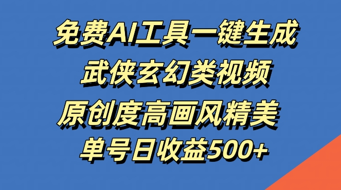 免费AI工具一键生成武侠玄幻类视频，原创度高画风精美，单号日收益几张【揭秘】-小艾项目网