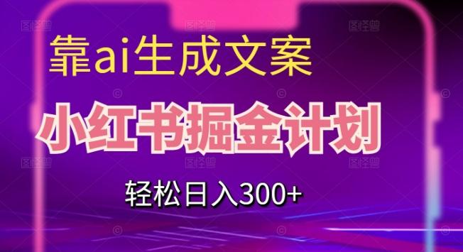 靠AI生成文案，小红书掘金计划，轻松日入300+【揭秘】-小艾项目网
