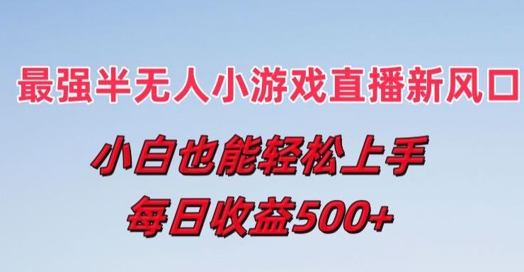 最强半无人直播小游戏新风口，小白也能轻松上手，每日收益5张【揭秘】-小艾项目网