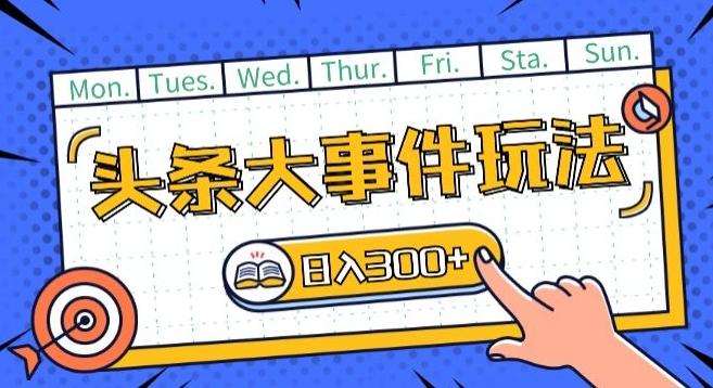 头条最新大事件玩法头条首发，可矩阵操作，单号日入一两张【揭秘】-小艾项目网