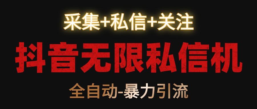 抖音无限私信机！采集+私信+关注，全自动暴力引流！-小艾项目网