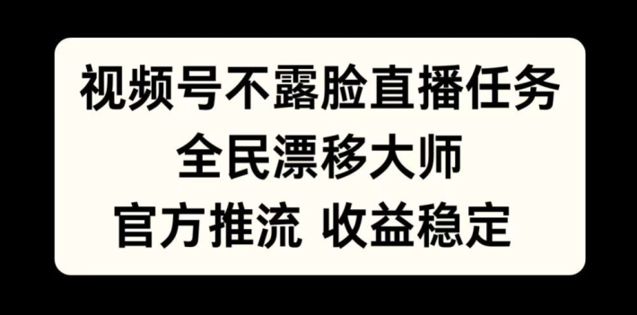 视频号不露脸直播任务，全民漂移大师，官方推流，收益稳定，全民可做【揭秘】-小艾项目网