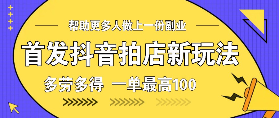 首发抖音拍店新玩法,多劳多得 一单最高100-小艾项目网