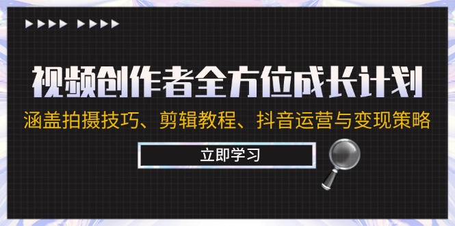视频创作者全方位成长计划：涵盖拍摄技巧、剪辑教程、抖音运营与变现策略-小艾项目网