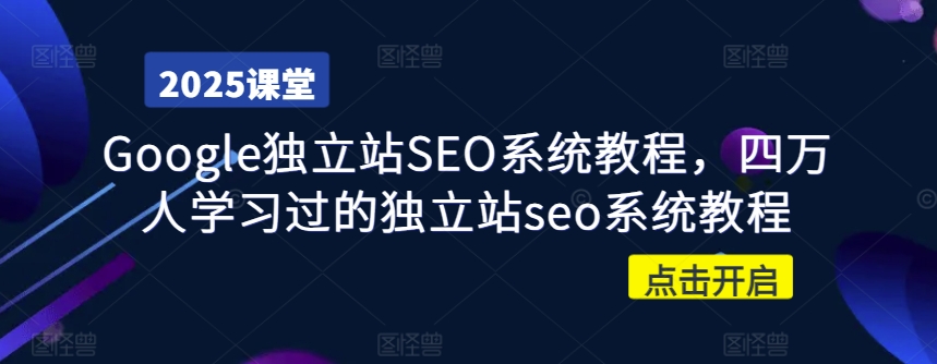 Google独立站SEO系统教程，四万人学习过的独立站seo系统教程-小艾项目网