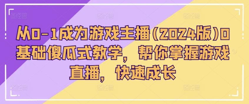 从0-1成为游戏主播(2024版)0基础傻瓜式教学，帮你掌握游戏直播，快速成长-小艾项目网