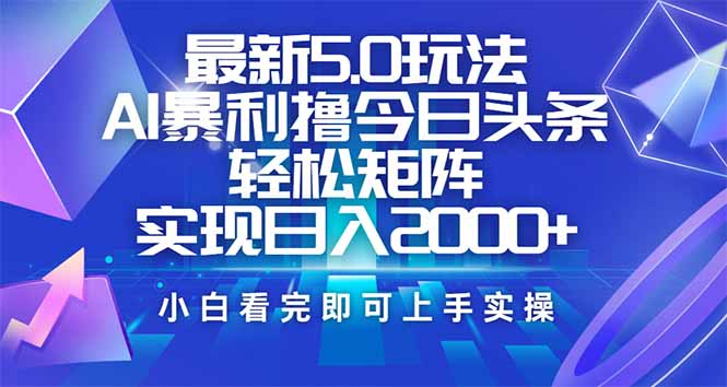 今日头条最新5.0玩法，思路简单，复制粘贴，轻松实现矩阵日入2000+-小艾项目网