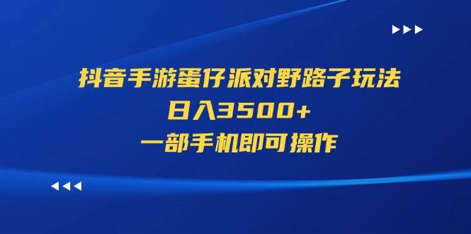 抖音手游蛋仔派对野路子玩法，日入3500+，一部手机即可操作-小艾项目网