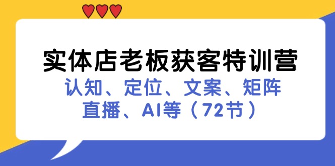 实体店老板获客特训营：认知、定位、文案、矩阵、直播、AI等(72节-小艾项目网