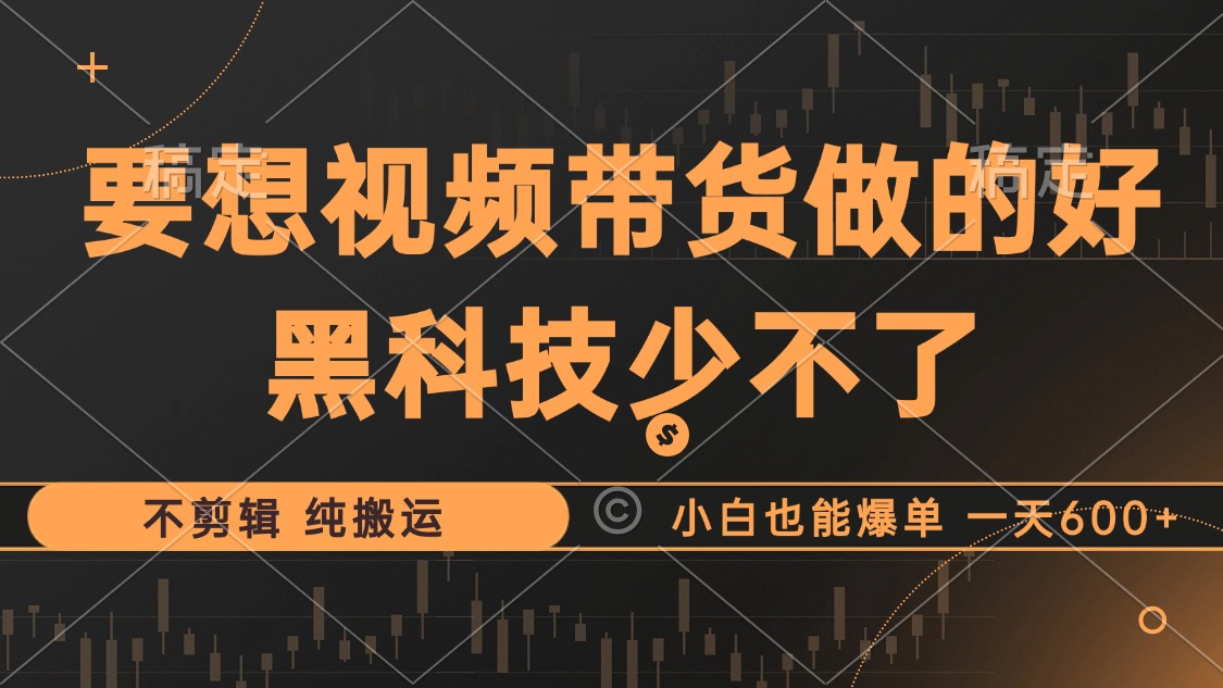 抖音视频带货最暴力玩法，利用黑科技 不剪辑 纯搬运，小白也能爆单，单...-小艾项目网