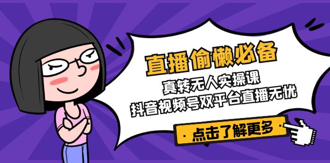 直播偷懒必备！真转无人实操课，抖音视频号双平台直播无忧-小艾项目网
