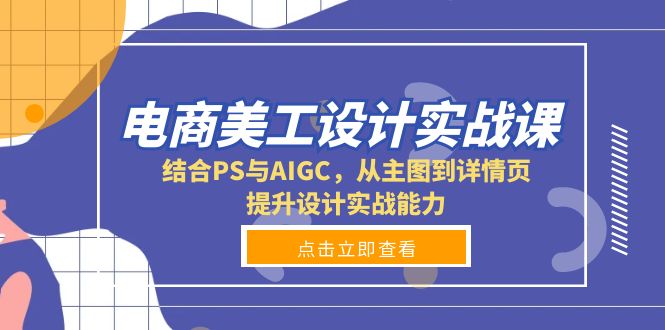 电商美工设计实战课，结合PS与AIGC，从主图到详情页，提升设计实战能力-小艾项目网