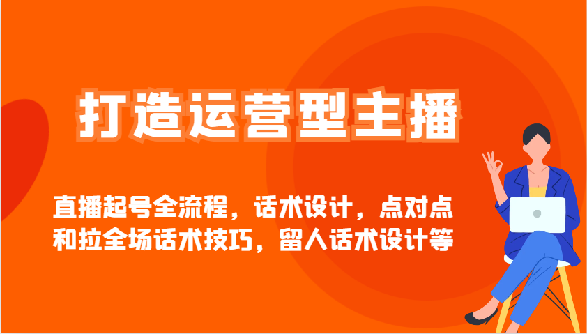 打造运营型主播直播起号全流程，话术设计，点对点和拉全场话术技巧，留人话术设计等-小艾项目网
