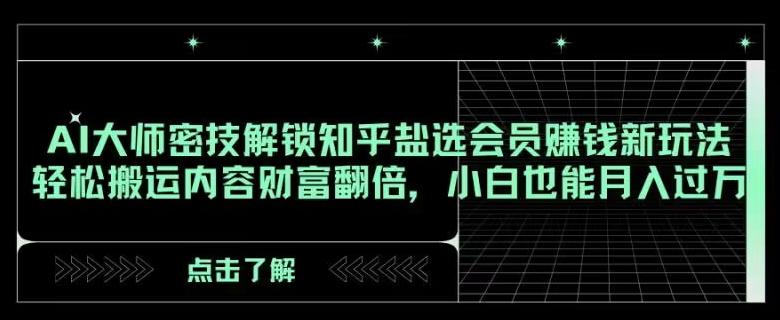 AI大师密技解锁知乎盐选会员赚钱新玩法，轻松搬运内容财富翻倍，小白也能月入过万【揭秘】-小艾项目网