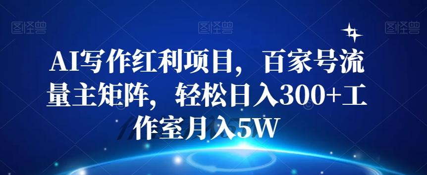 AI写作红利项目,百家号流量主矩阵,轻松日入300+工作室月入5W【揭秘】