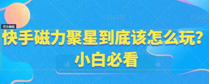快手磁力聚星到底该怎么玩？小白必看-小艾项目网