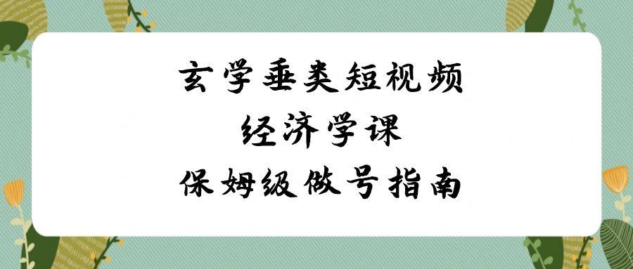玄学垂类短视频经济学课,保姆级做号指南(8节课)-小艾项目网