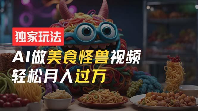 零门槛操作，AI美食怪兽短视频玩法，月入过万新手也能做！-小艾项目网