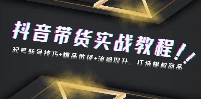 抖音带货实战教程：起号转号技巧+爆品选择+流量提升，打造爆款商品-小艾项目网