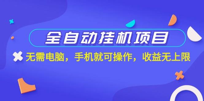 全自动挂机项目，无需电脑，手机就可操作，收益无上限-小艾项目网