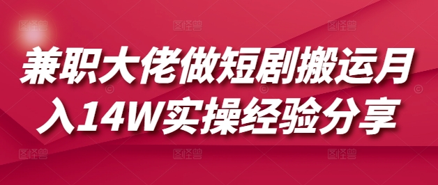 兼职大佬做短剧搬运月入14W实操经验分享-小艾项目网
