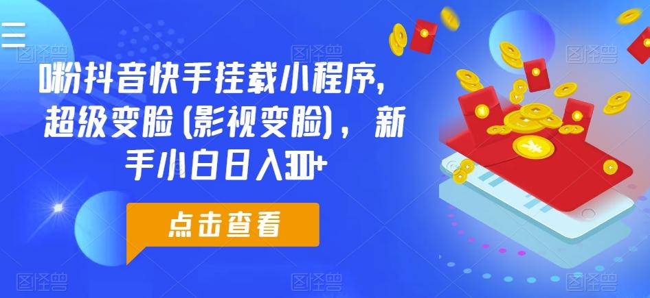 0粉抖音快手挂载小程序，超级变脸(影视变脸)，新手小白日入300+【揭秘】-小艾项目网