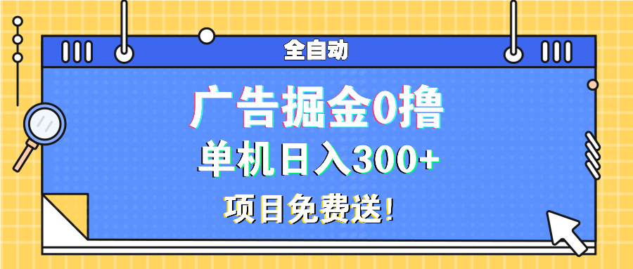 广告掘金0撸项目免费送，单机日入300+-小艾项目网