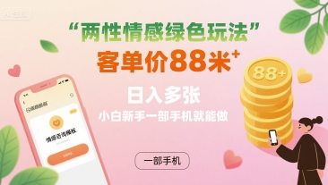 两性情感绿色玩法，客单价88米 日入多张，小白新手一部手机就能做-小艾项目网