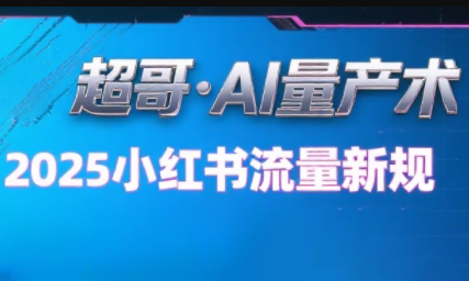 超哥·小红书AI全自动爆款视频量产术(更新8月)-小艾项目网