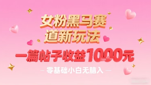 女粉黑马赛道新玩法，一篇帖子收益1k，零基础小白无脑入非常适合-小艾项目网