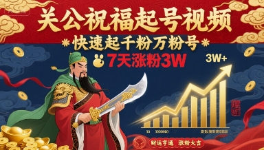 关公祝福起号视频，快速起千粉万粉号，7天涨粉3W-小艾项目网