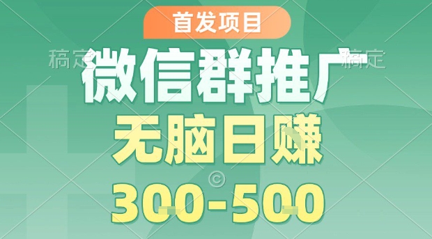 首发项目，微信群推广，一天15单，每单利润10米，无脑日入3-5张【揭秘】-小艾项目网