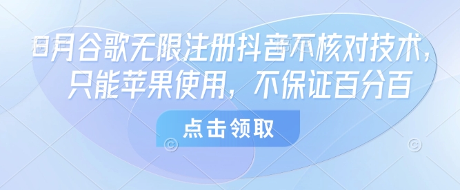 8月谷歌无限注册抖音不核对技术，只能苹果使用，不保证百分百-小艾项目网