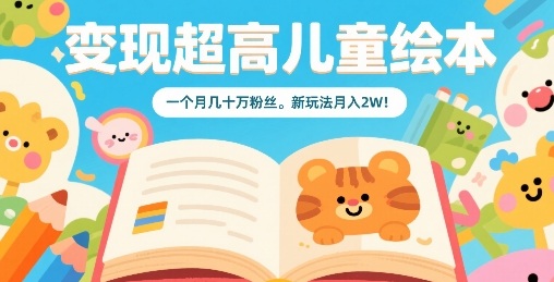 变现超高儿童绘本，一个月几十万粉丝，新玩法月入2W-小艾项目网