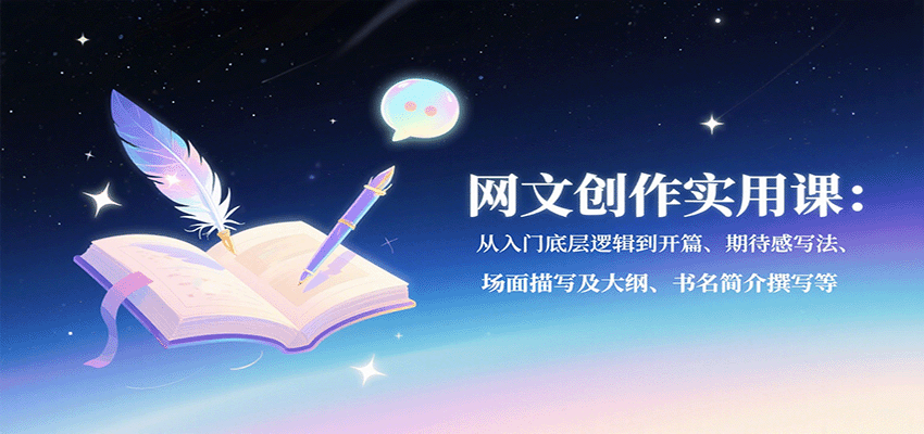 网文创作实用课：从入门底层逻辑到开篇、期待感写法、场面描写及大纲、书名简介撰写等-小艾项目网
