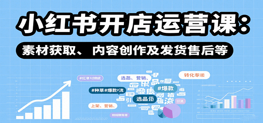 小红书开店运营课：选品、上架、营销、素材获取、内容创作及发货售后等-小艾项目网