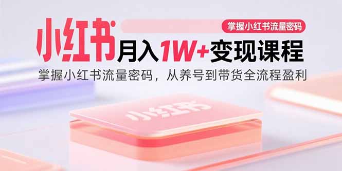 小红书月入1W+变现课程：掌握小红书流量密码，从养号到带货全流程盈利-小艾项目网