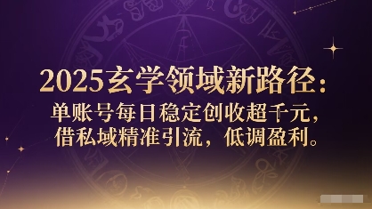 2025玄学领域新路径：单账号每日稳定创收1k+，借私域精准引流，低调盈利-小艾项目网
