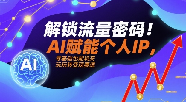解锁流量密码！AI赋能个人IP，零基础也能玩转变现赛道-小艾项目网