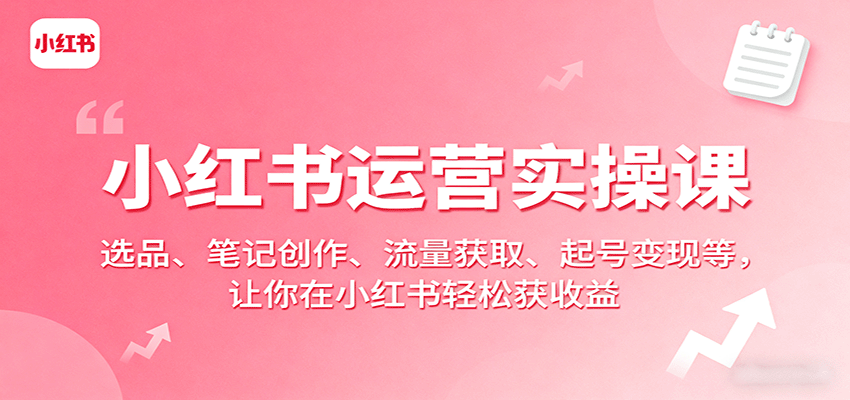 小红书运营实操课：选品、笔记创作、流量获取、起号变现等，让你在小红书轻松获收益-小艾项目网