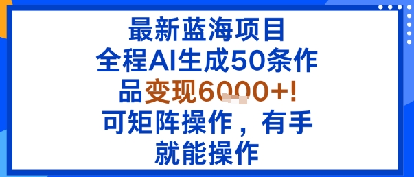 最新蓝海项目：全程AI生成50条作品变现6k+，可矩阵操作，有手就能操作-小艾项目网