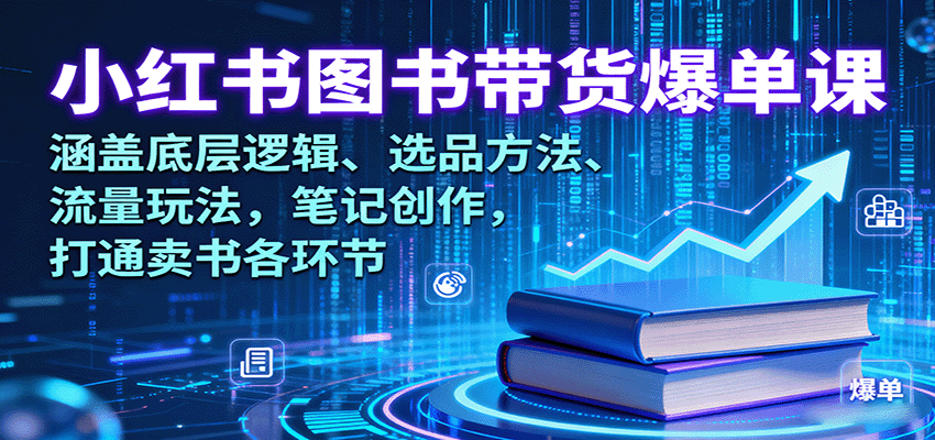 小红书图书带货爆单课：涵盖底层逻辑、选品方法、流量玩法，笔记创作，打通卖书各环节-小艾项目网
