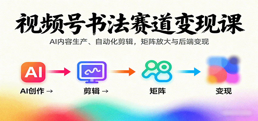 视频号书法赛道变现课：AI内容生产、自动化剪辑，矩阵放大与后端变现-小艾项目网