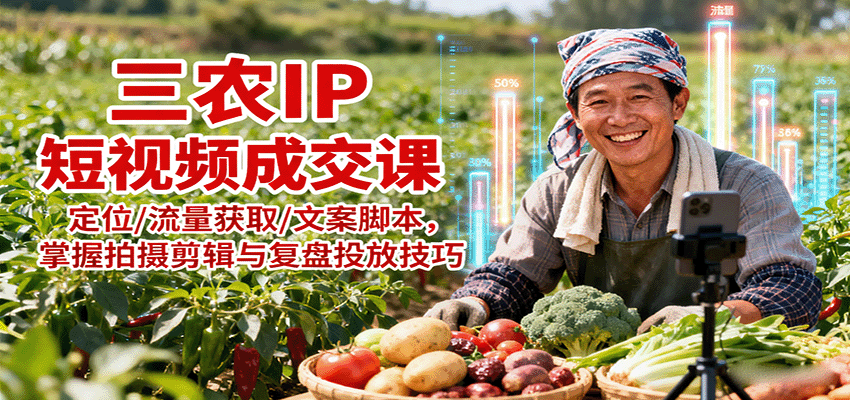 三农IP短视频成交课：定位/流量获取/文案脚本，掌握拍摄剪辑与复盘投放技巧-小艾项目网