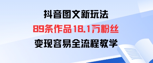 抖音图文新玩法：89条作品收获18.1W粉丝，变现容易全流程教学-小艾项目网