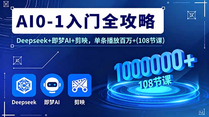 AI0-1入门全攻略，Deepseek+即梦AI+剪映，单条播放百万+(108节课-小艾项目网