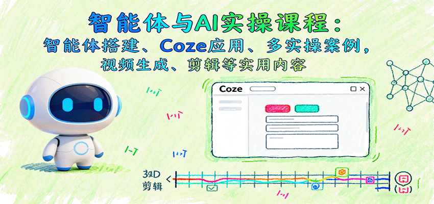 智能体与AI实操课程：智能体搭建、Coze应用、多实操案例，视频生成、剪辑等实用内容-小艾项目网