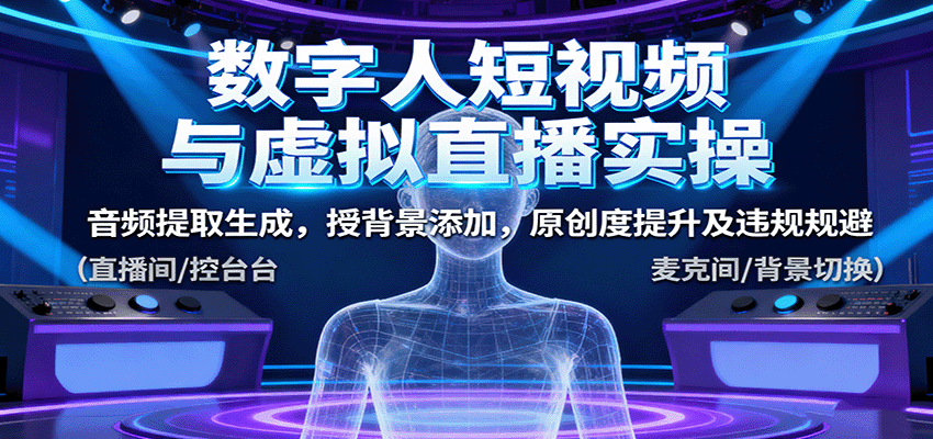 数字人短视频与虚拟直播实操,音频提取生成,背景添加,原创度提升及违规规避-小艾项目网
