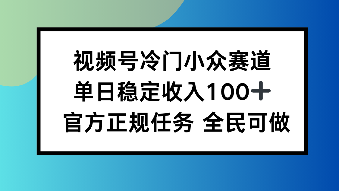 视频号小众赛道，单日稳定收入100+，适合所有人-小艾项目网