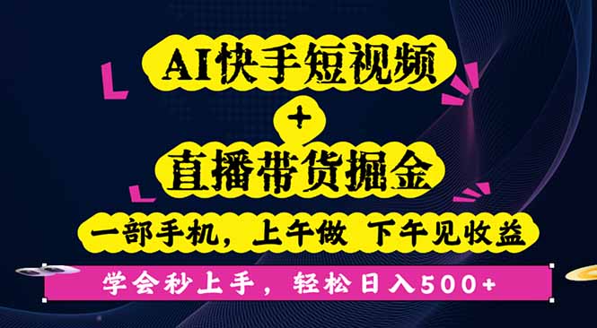 AI快手短视频+直播带货掘金，一部手机，上午做 下午见收益，学会秒上手...-小艾项目网